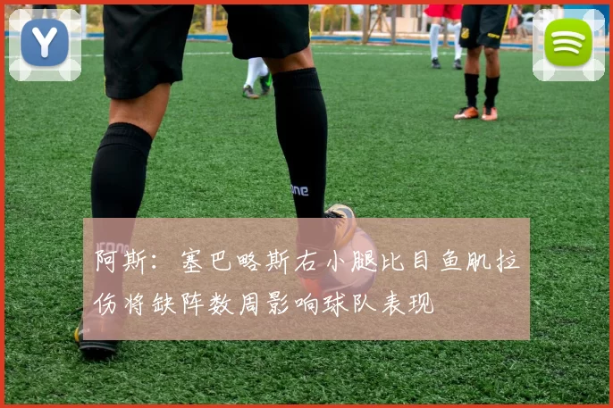 阿斯：塞巴略斯右小腿比目鱼肌拉伤将缺阵数周影响球队表现