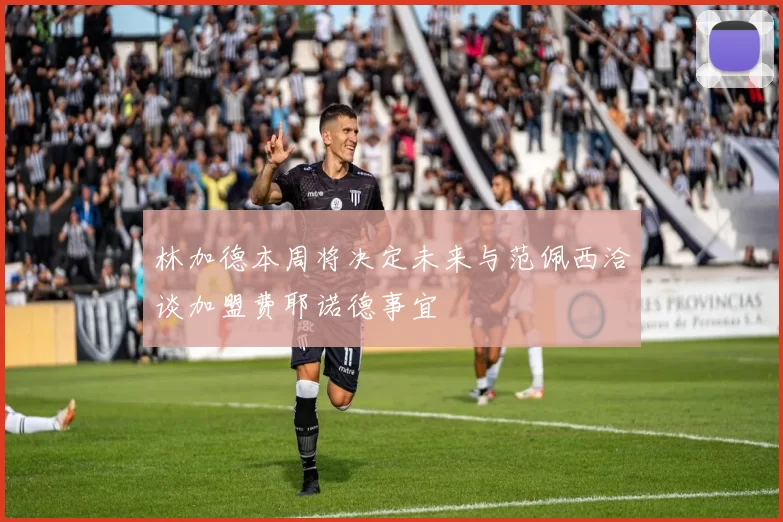 林加德本周将决定未来与范佩西洽谈加盟费耶诺德事宜