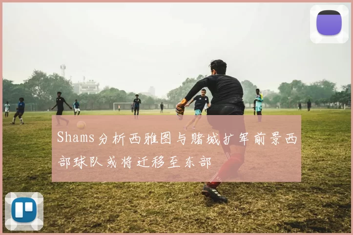 Shams分析西雅图与赌城扩军前景西部球队或将迁移至东部