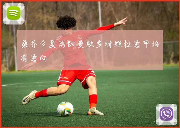 桑乔今夏离队曼联多特维拉意甲均有意向